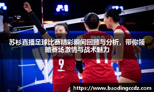 苏杉直播足球比赛精彩瞬间回顾与分析，带你领略赛场激情与战术魅力
